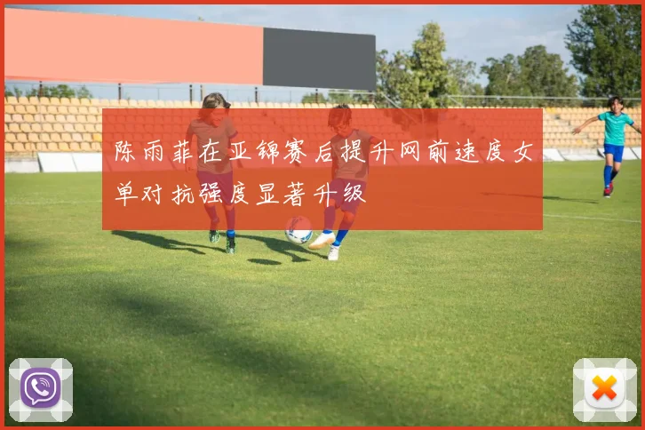 陈雨菲在亚锦赛后提升网前速度女单对抗强度显著升级