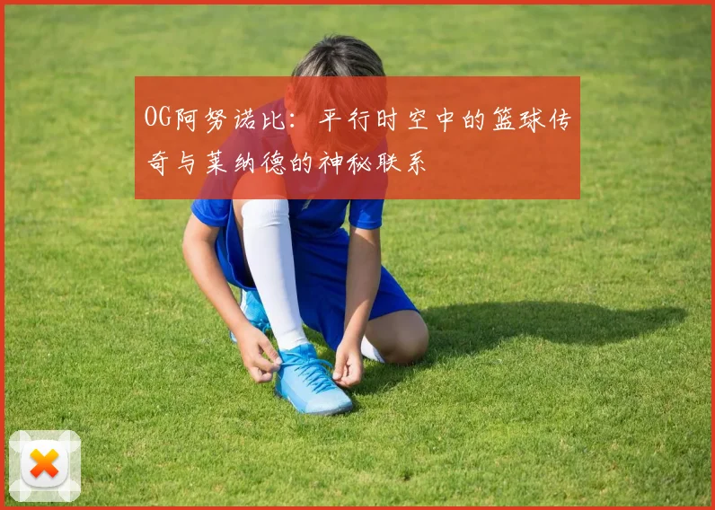 OG阿努诺比：平行时空中的篮球传奇与莱纳德的神秘联系