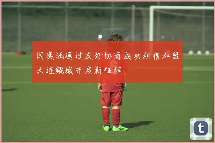 闫奕涵通过友好协商成功租借加盟大连鲲城开启新征程