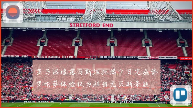 罗马诺透露马斯坦托诺今日完成佛罗伦萨体检仅为租借无买断条款